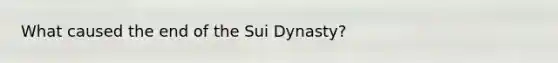 What caused the end of the Sui Dynasty?