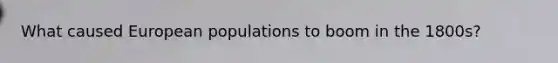 What caused European populations to boom in the 1800s?