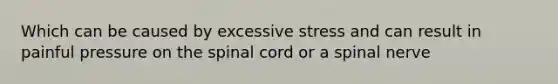 Which can be caused by excessive stress and can result in painful pressure on the spinal cord or a spinal nerve