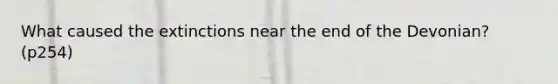 What caused the extinctions near the end of the Devonian? (p254)