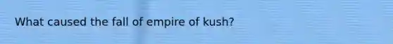 What caused the fall of empire of kush?