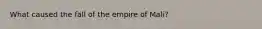 What caused the fall of the empire of Mali?