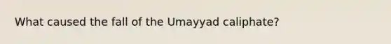 What caused the fall of the Umayyad caliphate?