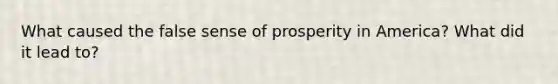 What caused the false sense of prosperity in America? What did it lead to?