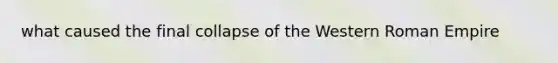 what caused the final collapse of the Western Roman Empire