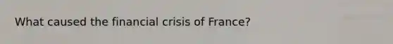 What caused the financial crisis of France?