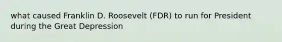 what caused Franklin D. Roosevelt (FDR) to run for President during the Great Depression