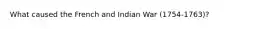 What caused the French and Indian War (1754-1763)?