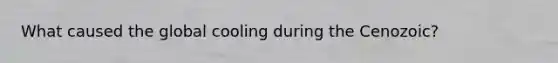 What caused the global cooling during the Cenozoic?
