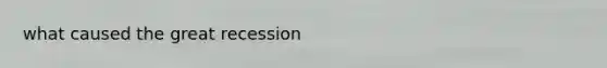 what caused the great recession