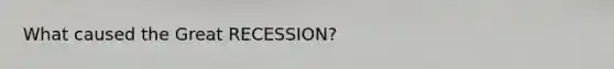 What caused the Great RECESSION?