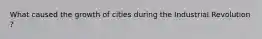 What caused the growth of cities during the Industrial Revolution ?