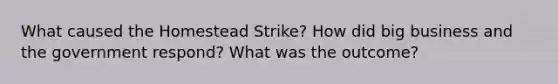 What caused the Homestead Strike? How did big business and the government respond? What was the outcome?