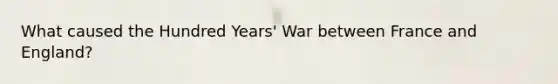 What caused the Hundred Years' War between France and England?