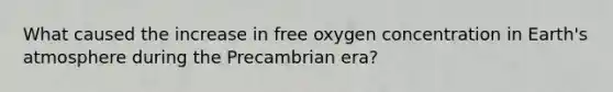 What caused the increase in free oxygen concentration in Earth's atmosphere during the Precambrian era?