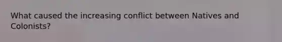 What caused the increasing conflict between Natives and Colonists?