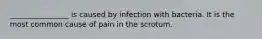 ________________ is caused by infection with bacteria. It is the most common cause of pain in the scrotum.