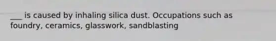 ___ is caused by inhaling silica dust. Occupations such as foundry, ceramics, glasswork, sandblasting