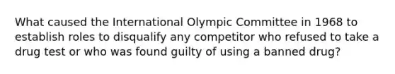 What caused the International Olympic Committee in 1968 to establish roles to disqualify any competitor who refused to take a drug test or who was found guilty of using a banned drug?