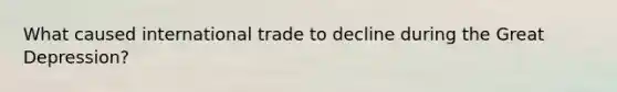 What caused international trade to decline during the Great Depression?