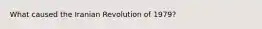 What caused the Iranian Revolution of 1979?