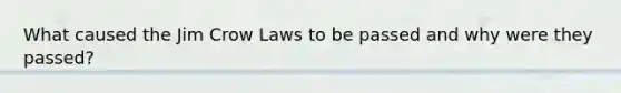 What caused the Jim Crow Laws to be passed and why were they passed?