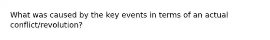 What was caused by the key events in terms of an actual conflict/revolution?