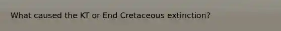 What caused the KT or End Cretaceous extinction?