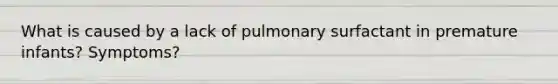 What is caused by a lack of pulmonary surfactant in premature infants? Symptoms?