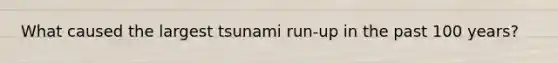 What caused the largest tsunami run-up in the past 100 years?