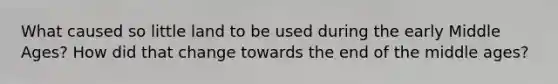 What caused so little land to be used during the early Middle Ages? How did that change towards the end of the middle ages?