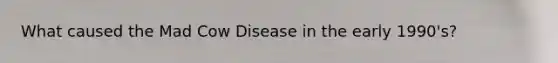 What caused the Mad Cow Disease in the early 1990's?