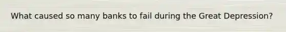 What caused so many banks to fail during the Great Depression?