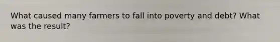 What caused many farmers to fall into poverty and debt? What was the result?
