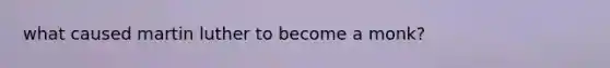 what caused martin luther to become a monk?