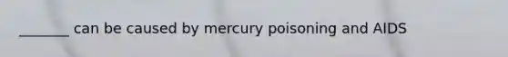 _______ can be caused by mercury poisoning and AIDS