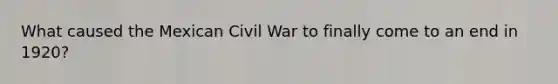 What caused the Mexican Civil War to finally come to an end in 1920?