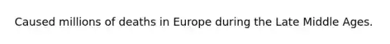 Caused millions of deaths in Europe during the Late Middle Ages.