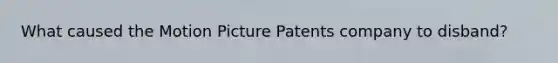 What caused the Motion Picture Patents company to disband?