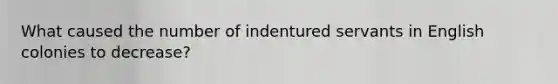 What caused the number of indentured servants in English colonies to decrease?