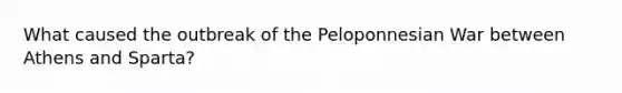 What caused the outbreak of the Peloponnesian War between Athens and Sparta?