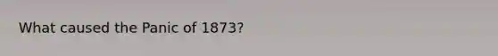 What caused the Panic of 1873?