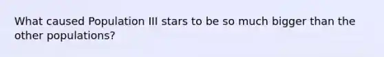 What caused Population III stars to be so much bigger than the other populations?