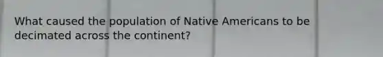 What caused the population of Native Americans to be decimated across the continent?