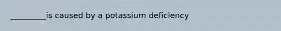 _________is caused by a potassium deficiency