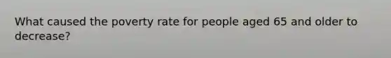 What caused the poverty rate for people aged 65 and older to decrease?