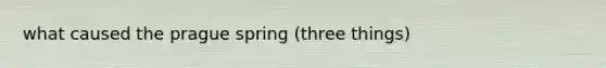 what caused the prague spring (three things)