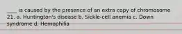 ____ is caused by the presence of an extra copy of chromosome 21. a. Huntington's disease b. Sickle-cell anemia c. Down syndrome d. Hemophilia