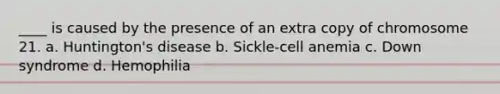 ____ is caused by the presence of an extra copy of chromosome 21. a. Huntington's disease b. Sickle-cell anemia c. Down syndrome d. Hemophilia