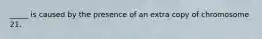 _____ is caused by the presence of an extra copy of chromosome 21.